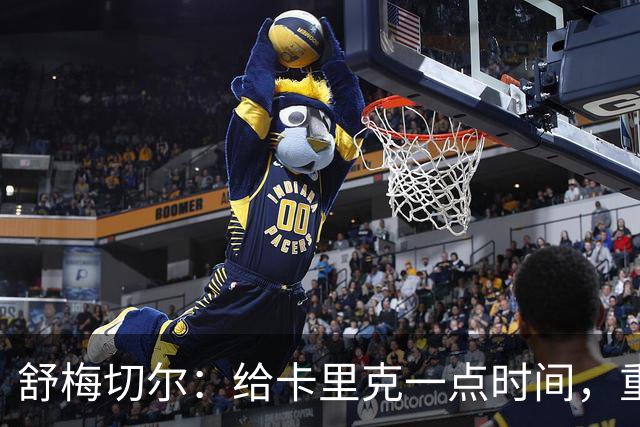 舒梅切尔：给卡里克一点时间，重建不可能一蹴而就