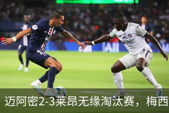 迈阿密2-3莱昂无缘淘汰赛，梅西替补难救主，平泰尔、布赖特建功