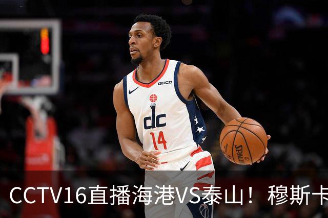 CCTV16直播海港VS泰山！穆斯卡特验货唐田，李新翔冲击依木兰