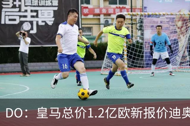DO：皇马总价1.2亿欧新报价迪奥曼德预计遭拒，各方相信终达协议